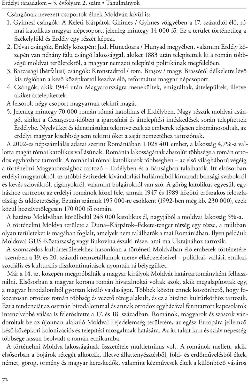 Hunedoara / Hunyad megyében, valamint Erdély közepén van néhány falu csángó lakossággal, akiket 1883 után telepítettek ki a román többségű moldvai területekről, a magyar nemzeti telepítési