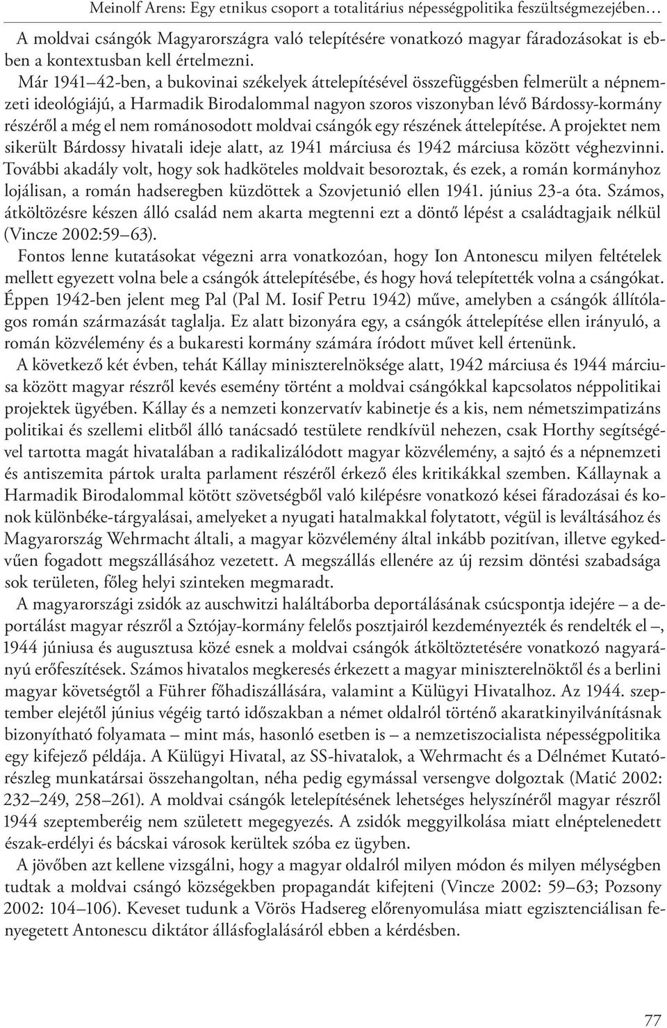 Már 1941 42-ben, a bukovinai székelyek áttelepítésével összefüggésben felmerült a népnemzeti ideológiájú, a Harmadik Birodalommal nagyon szoros viszonyban lévő Bárdossy-kormány részéről a még el nem