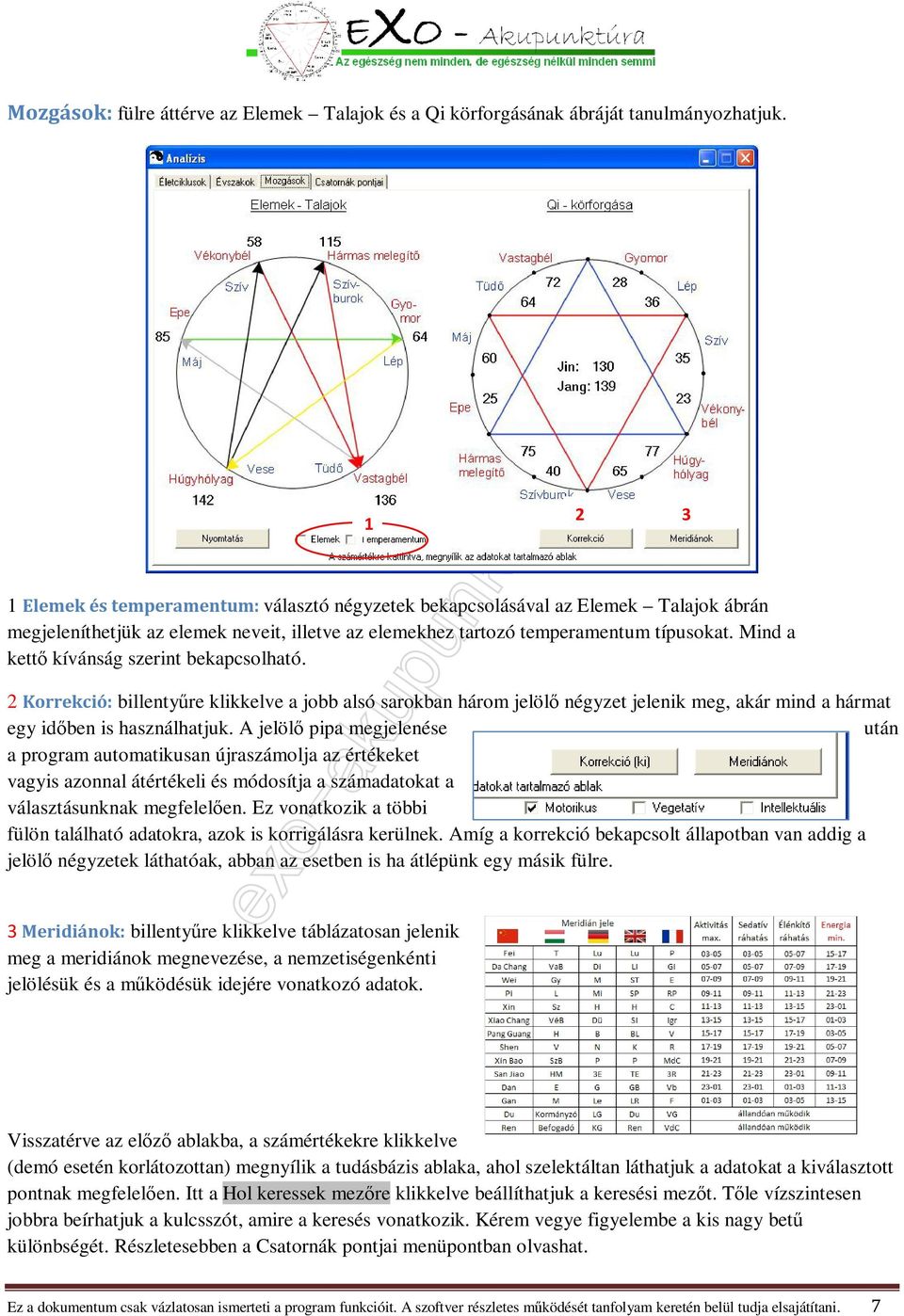 Mind a kettő kívánság szerint bekapcsolható. 2 Korrekció: billentyűre klikkelve a jobb alsó sarokban három jelölő négyzet jelenik meg, akár mind a hármat egy időben is használhatjuk.