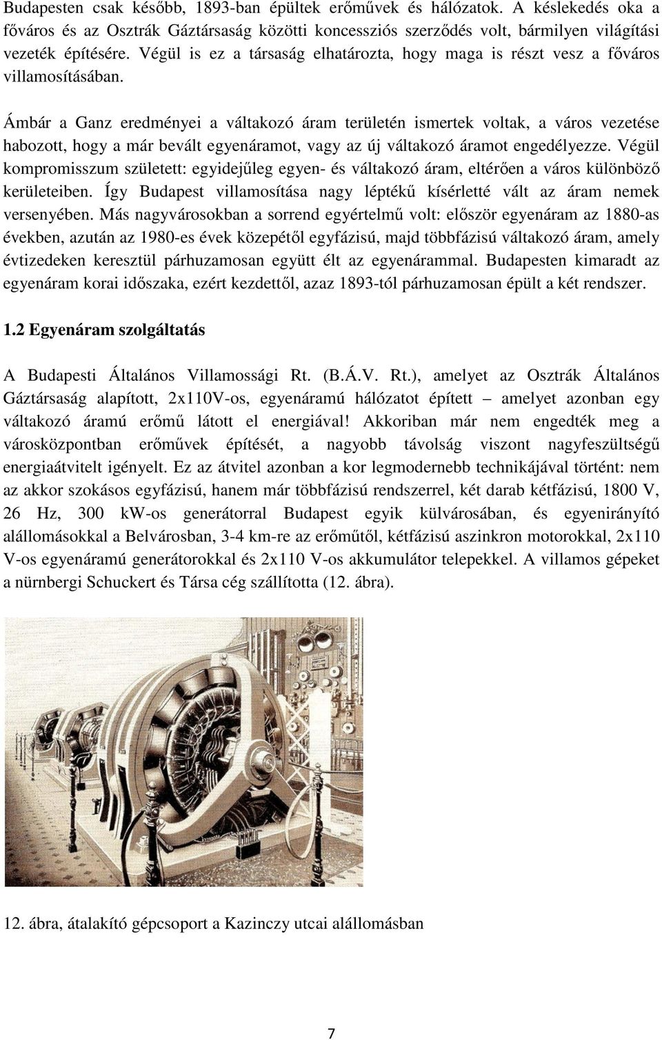 Ámbár a Ganz eredményei a váltakozó áram területén ismertek voltak, a város vezetése habozott, hogy a már bevált egyenáramot, vagy az új váltakozó áramot engedélyezze.