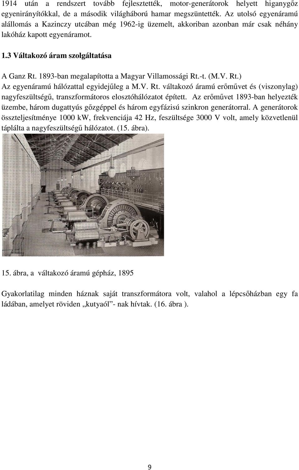 1893-ban megalapította a Magyar Villamossági Rt.-t. (M.V. Rt.) Az egyenáramú hálózattal egyidejűleg a M.V. Rt. váltakozó áramú erőművet és (viszonylag) nagyfeszültségű, transzformátoros elosztóhálózatot épített.