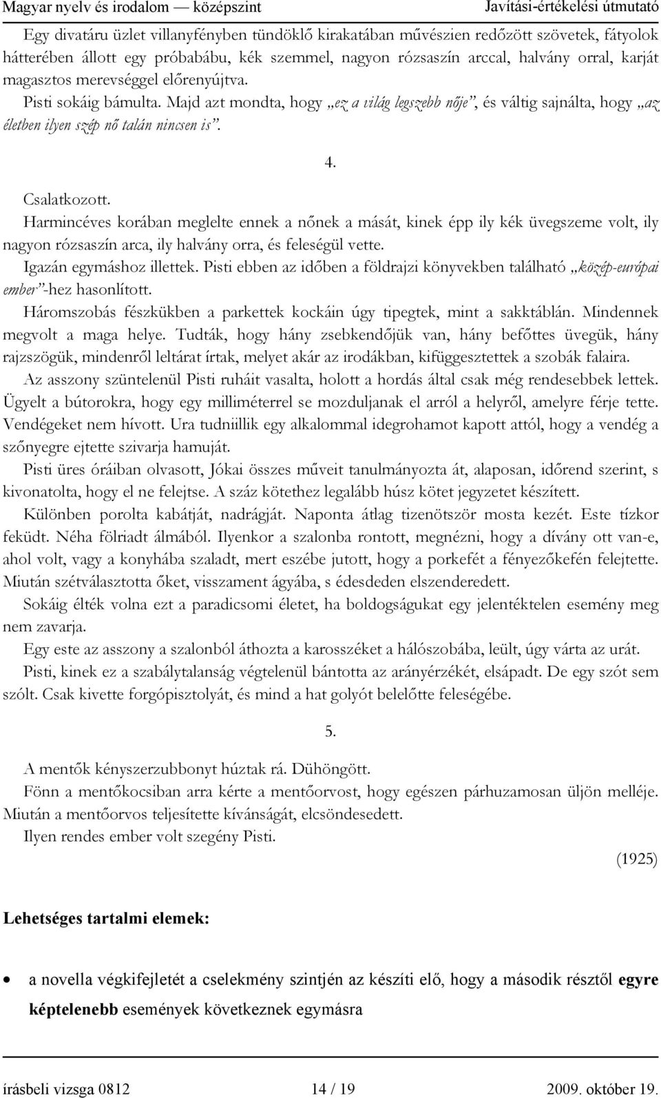 Harmincéves korában meglelte ennek a nőnek a mását, kinek épp ily kék üvegszeme volt, ily nagyon rózsaszín arca, ily halvány orra, és feleségül vette. Igazán egymáshoz illettek.