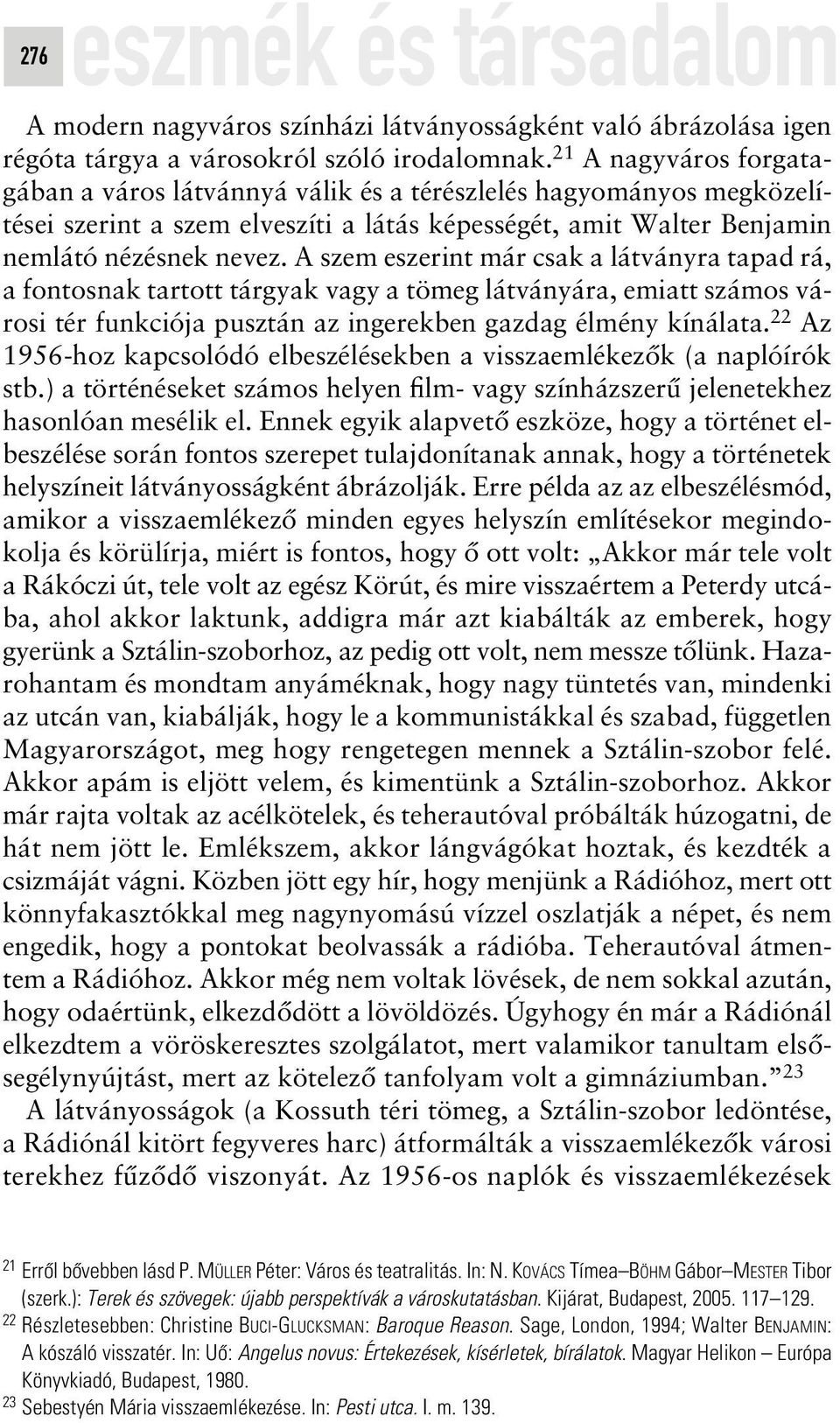 A szem eszerint már csak a látványra tapad rá, a fontosnak tartott tárgyak vagy a tömeg látványára, emiatt számos városi tér funkciója pusztán az ingerekben gazdag élmény kínálata.