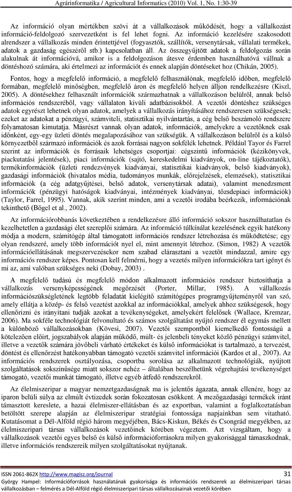 Az összegyűjtött adatok a feldolgozás során alakulnak át információvá, amikor is a feldolgozáson átesve érdemben használhatóvá vállnak a döntéshozó számára, aki értelmezi az információt és ennek