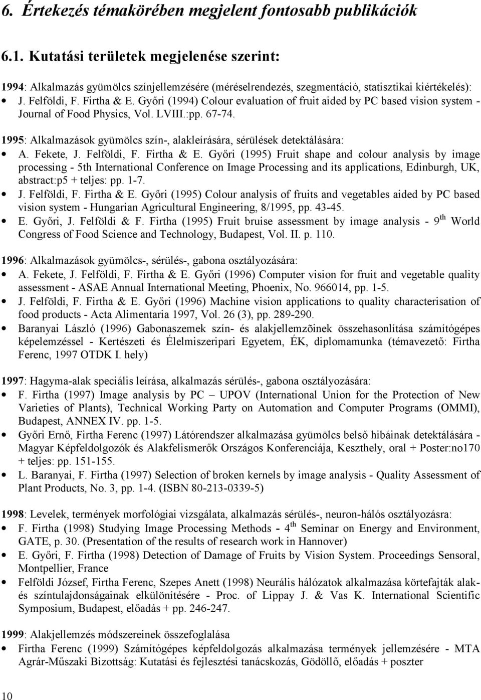 Győri (1994) Colour evaluation of fruit aided by PC based vision system - Journal of Food Physics, Vol. LVIII.:pp. 67-74. 1995: Alkalmazások gyümölcs szín-, alakleírására, sérülések detektálására: A.