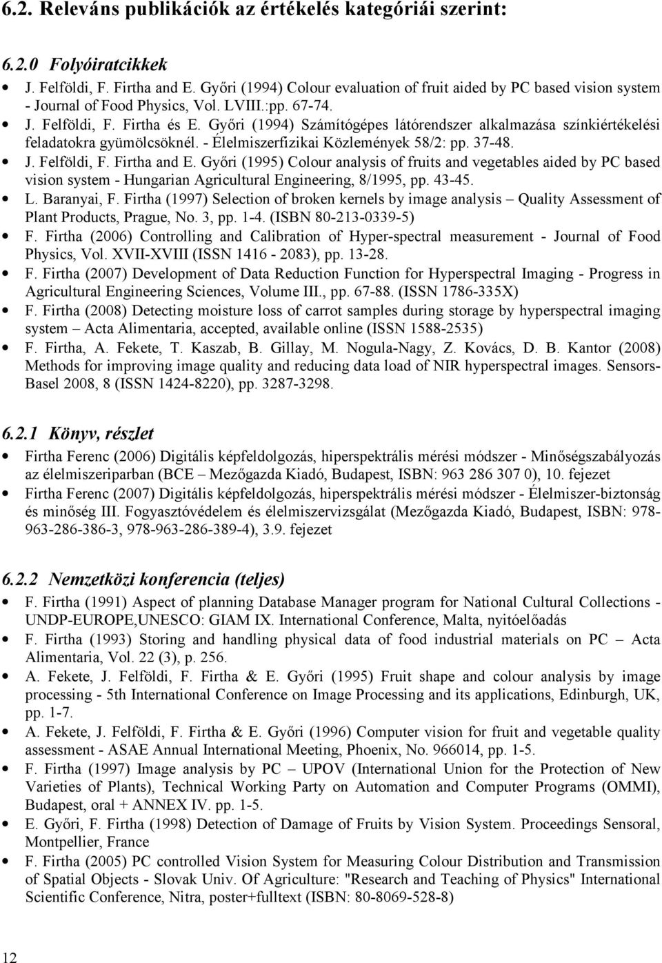 Győri (1994) Számítógépes látórendszer alkalmazása színkiértékelési feladatokra gyümölcsöknél. - Élelmiszerfizikai Közlemények 58/2: pp. 37-48. J. Felföldi, F. Firtha and E.