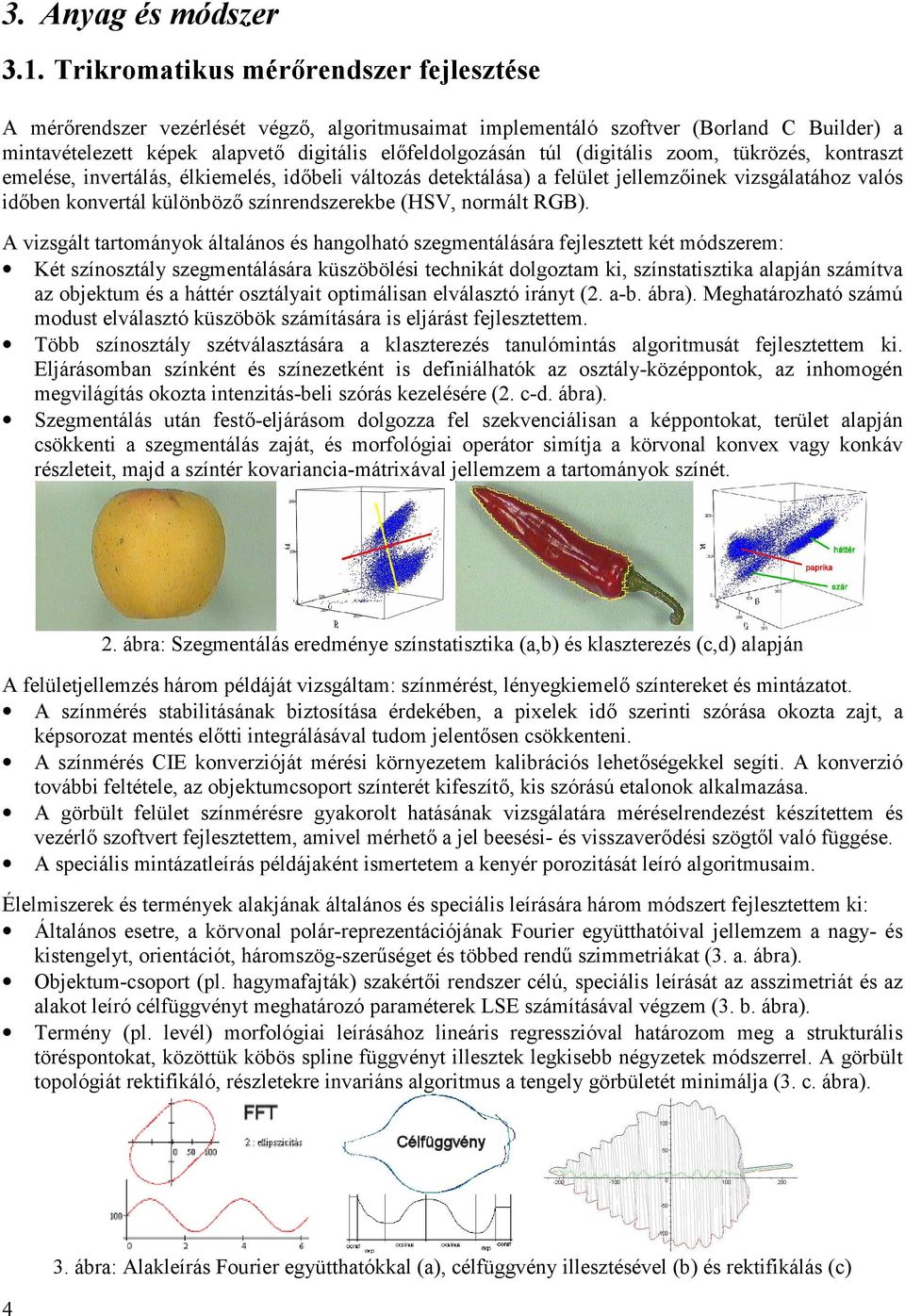 (digitális zoom, tükrözés, kontraszt emelése, invertálás, élkiemelés, időbeli változás detektálása) a felület jellemzőinek vizsgálatához valós időben konvertál különböző színrendszerekbe (HSV,