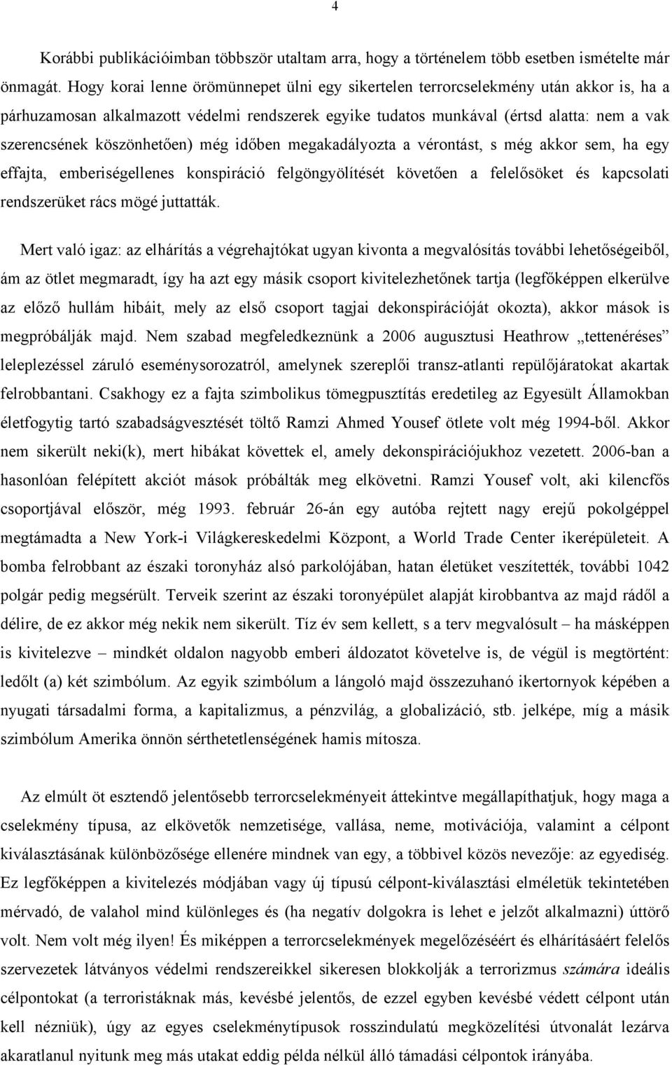 köszönhetően) még időben megakadályozta a vérontást, s még akkor sem, ha egy effajta, emberiségellenes konspiráció felgöngyölítését követően a felelősöket és kapcsolati rendszerüket rács mögé