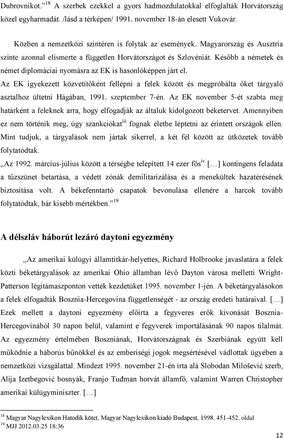 Később a németek és német diplomáciai nyomásra az EK is hasonlóképpen járt el. Az EK igyekezett közvetítőként fellépni a felek között és megpróbálta őket tárgyaló asztalhoz ültetni Hágában, 1991.