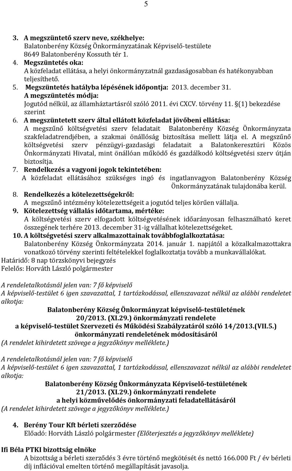 A megszüntetés módja: Jogutód nélkül, az államháztartásról szóló 2011. évi CXCV. törvény 11. (1) bekezdése szerint 6.