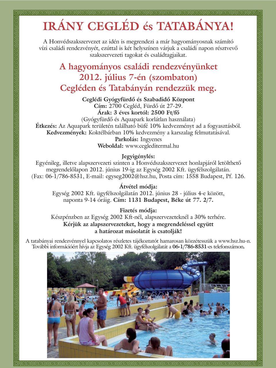 családtagjaikat. A hagyományos családi rendezvényünket 2012. július 7-én (szombaton) Cegléden és Tatabányán rendezzük meg. Ceglédi Gyógyfürdõ és Szabadidõ Központ Cím: 2700 Cegléd, Fürdõ út 27-29.