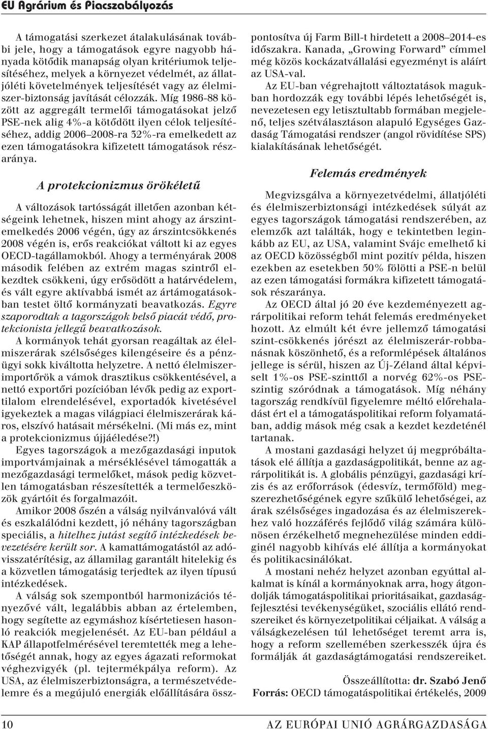 Míg 1986-88 között az aggregált termelôi támogatásokat jelzô PSE-nek alig 4%-a kötôdött ilyen célok teljesítéséhez, addig 2006 2008-ra 32%-ra emelkedett az ezen támogatásokra kifizetett támogatások