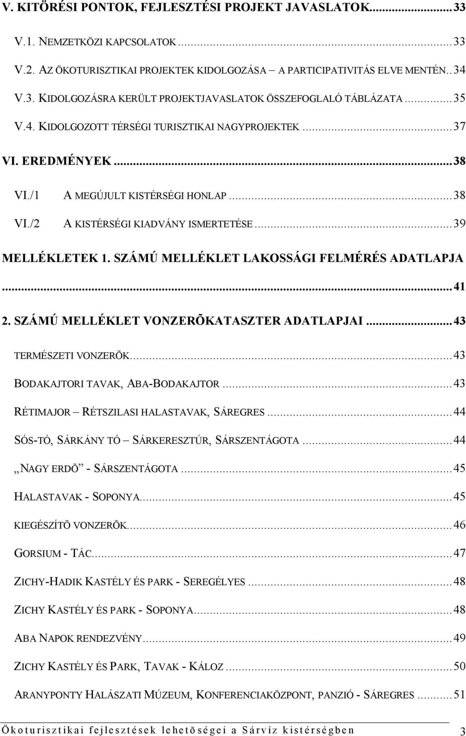 SZÁMÚ MELLÉKLET LAKOSSÁGI FELMÉRÉS ADATLAPJA...41 2. SZÁMÚ MELLÉKLET VONZERÕKATASZTER ADATLAPJAI...43 TERMÉSZETI VONZERÕK...43 BODAKAJTORI TAVAK, ABA-BODAKAJTOR.