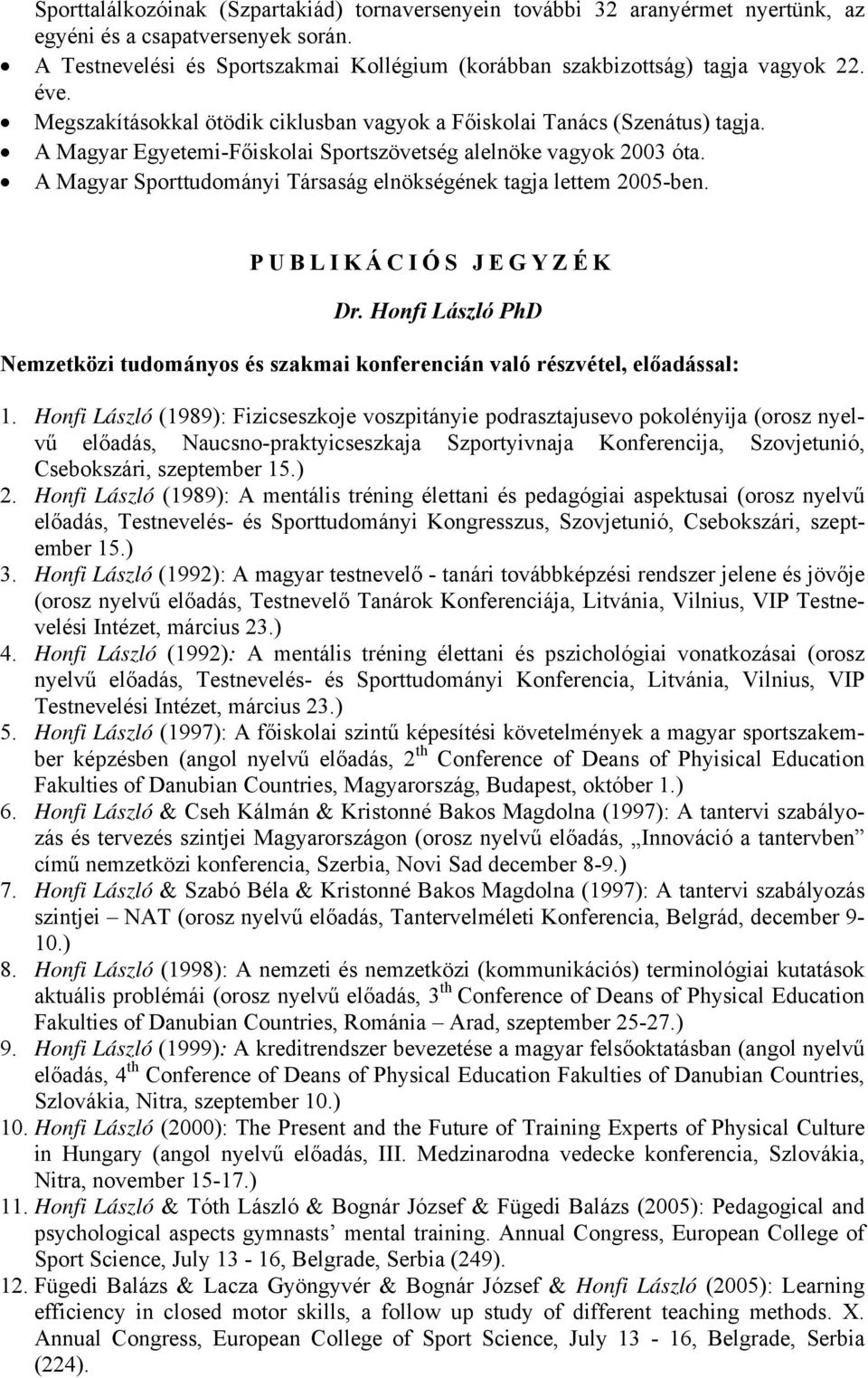 A Magyar Egyetemi-Főiskolai Sportszövetség alelnöke vagyok 2003 óta. A Magyar Sporttudományi Társaság elnökségének tagja lettem 2005-ben. PUBLIKÁCIÓS JEGYZÉK Dr.