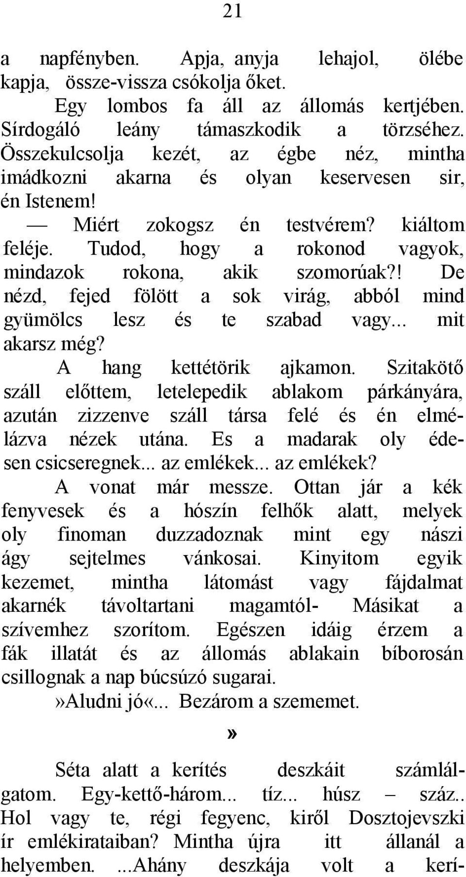 Tudod, hogy a rokonod vagyok, mindazok rokona, akik szomorúak?! De nézd, fejed fölött a sok virág, abból mind gyümölcs lesz és te szabad vagy... mit akarsz még? A hang kettétörik ajkamon.