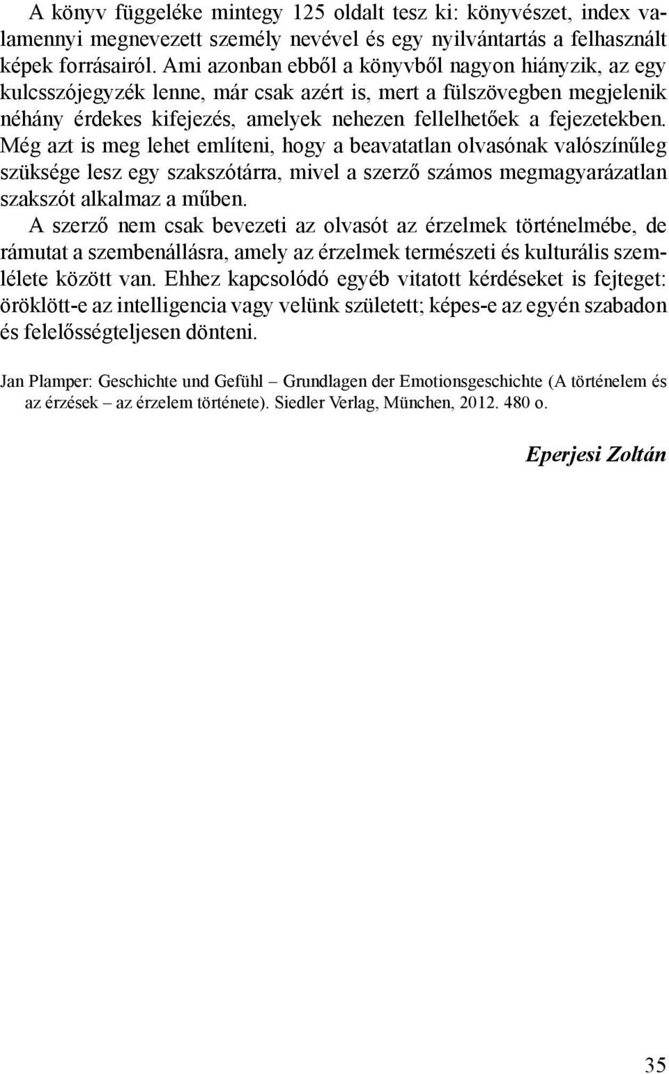 Még azt is meg lehet említeni, hogy a beavatatlan olvasónak valószínűleg szüksége lesz egy szakszótárra, mivel a szerző számos megmagyarázatlan szakszót alkalmaz a műben.