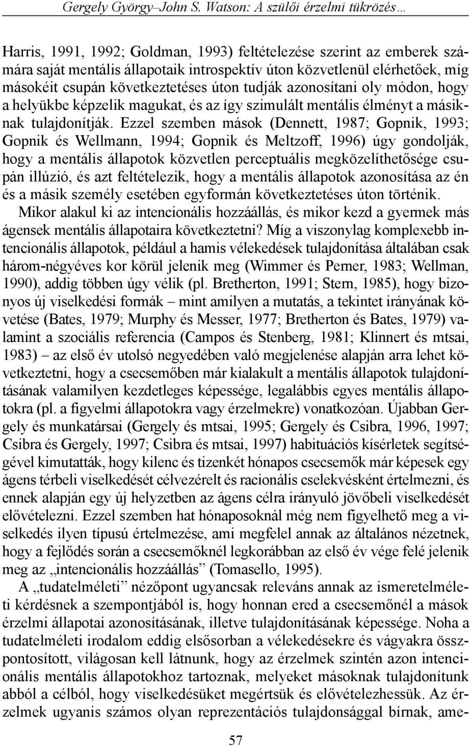 következtetéses úton tudják azonosítani oly módon, hogy a helyükbe képzelik magukat, és az így szimulált mentális élményt a másiknak tulajdonítják.