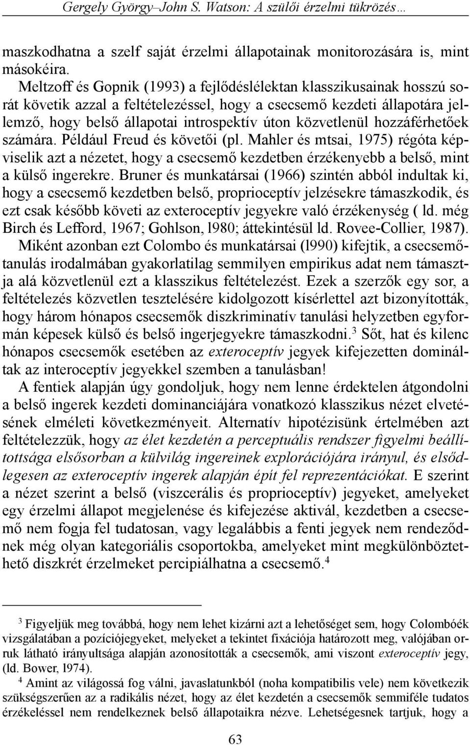 közvetlenül hozzáférhetõek számára. Például Freud és követõi (pl. Mahler és mtsai, 1975) régóta képviselik azt a nézetet, hogy a csecsemõ kezdetben érzékenyebb a belsõ, mint a külsõ ingerekre.