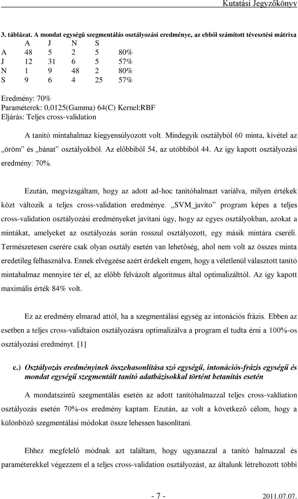 0,0125(Gamma) 64(C) Kernel:RBF Eljárás: Teljes cross-validation A tanító mintahalmaz kiegyensúlyozott volt. Mindegyik osztályból 60 minta, kivétel az öröm és bánat osztályokból.