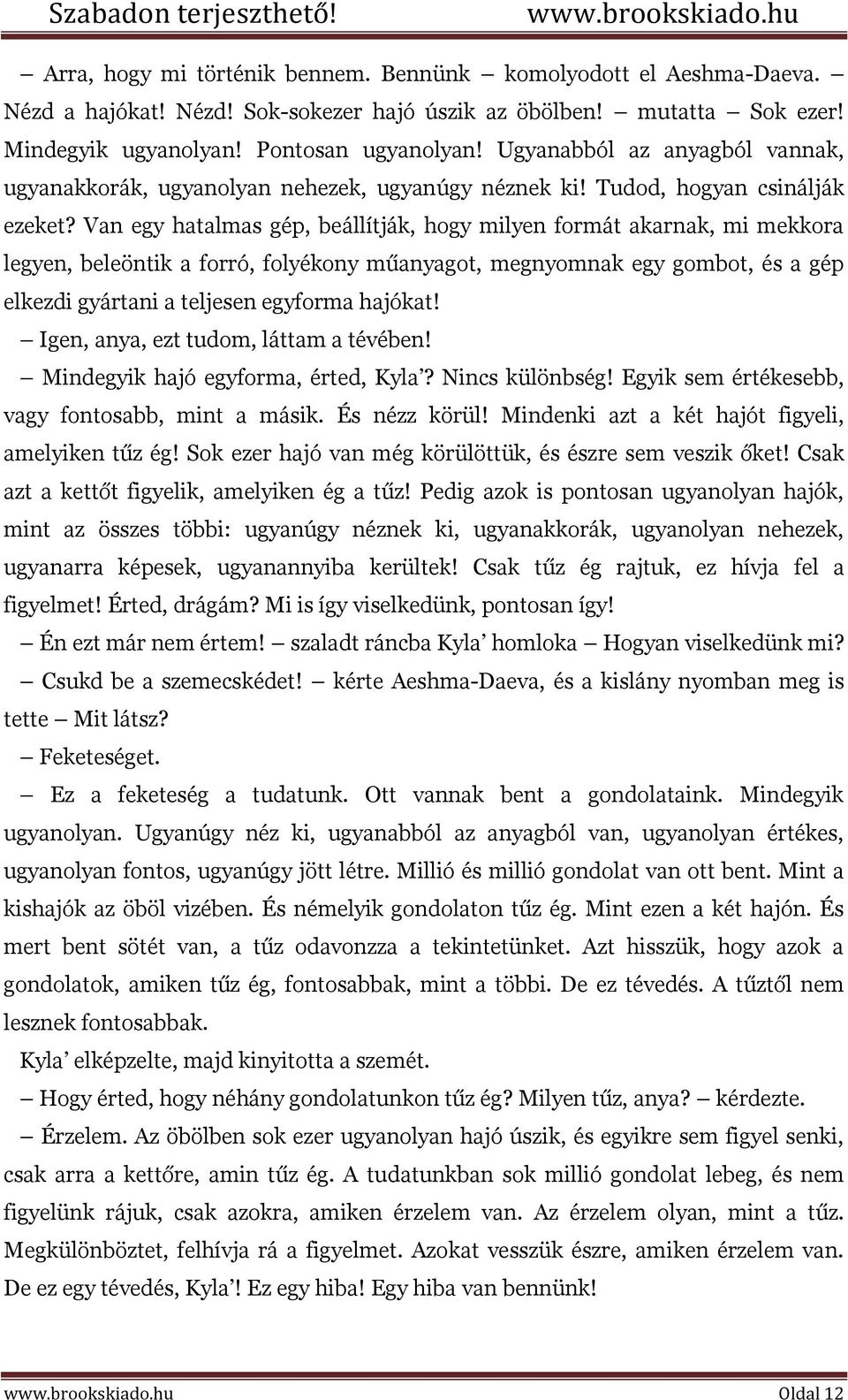 Van egy hatalmas gép, beállítják, hogy milyen formát akarnak, mi mekkora legyen, beleöntik a forró, folyékony műanyagot, megnyomnak egy gombot, és a gép elkezdi gyártani a teljesen egyforma hajókat!