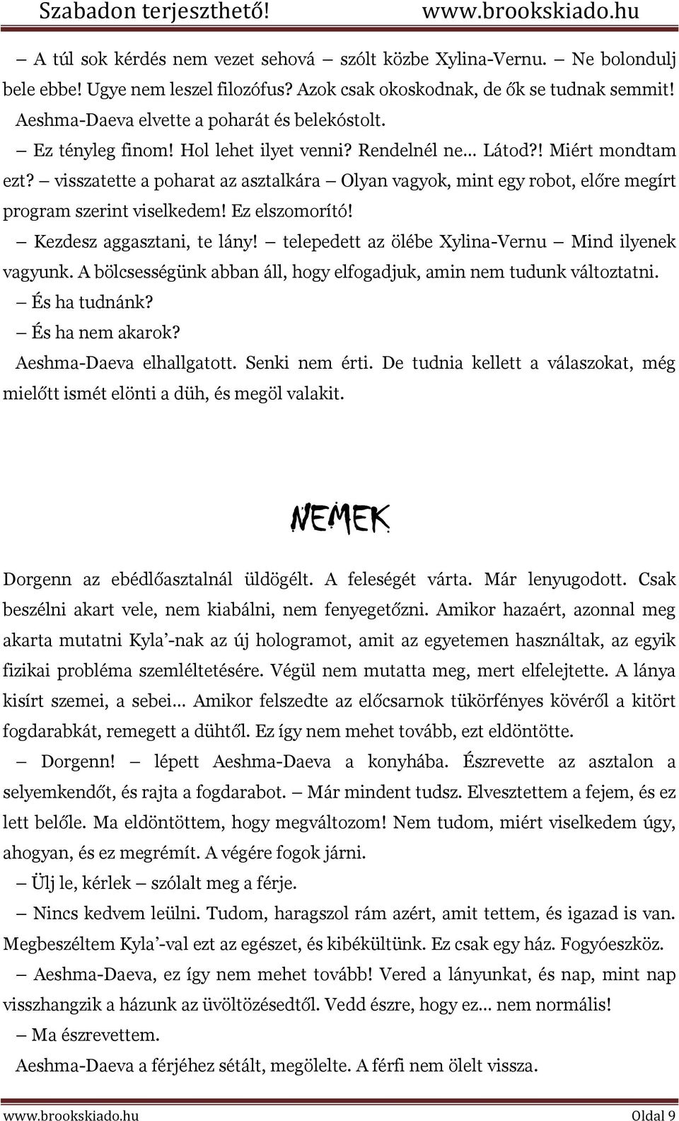 visszatette a poharat az asztalkára Olyan vagyok, mint egy robot, előre megírt program szerint viselkedem! Ez elszomorító! Kezdesz aggasztani, te lány!