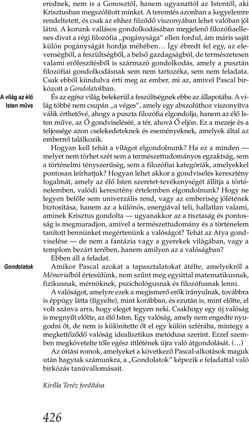 A korunk vallásos gondolkodásában megjelenő filozófiaellenes divat a régi filozófia pogánysága ellen fordul, ám máris saját külön pogányságát hordja méhében Így ébredt fel egy, az elevenségből, a