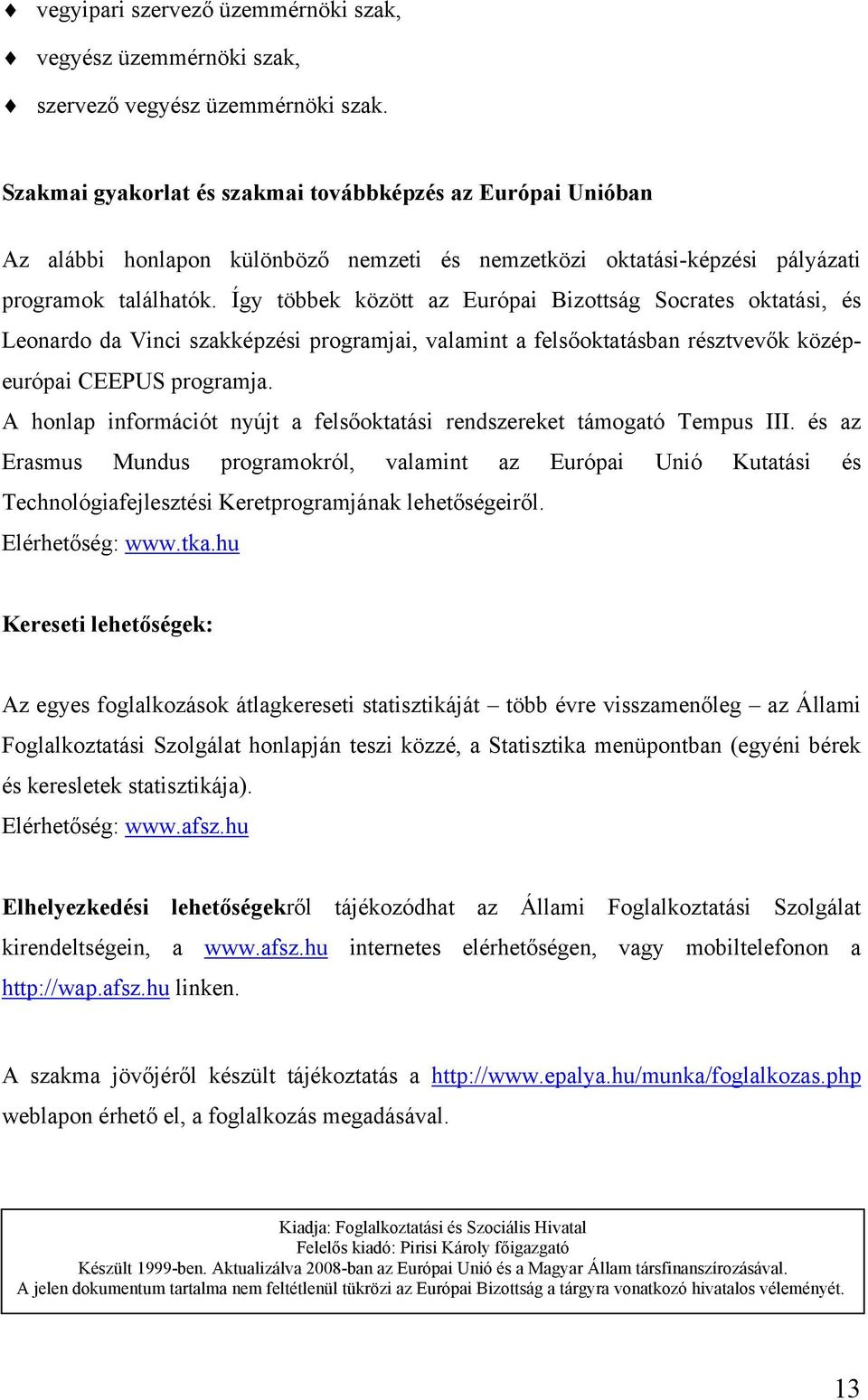 Így többek között az Európai Bizottság Socrates oktatási, és Leonardo da Vinci szakképzési programjai, valamint a felsőoktatásban résztvevők középeurópai CEEPUS programja.