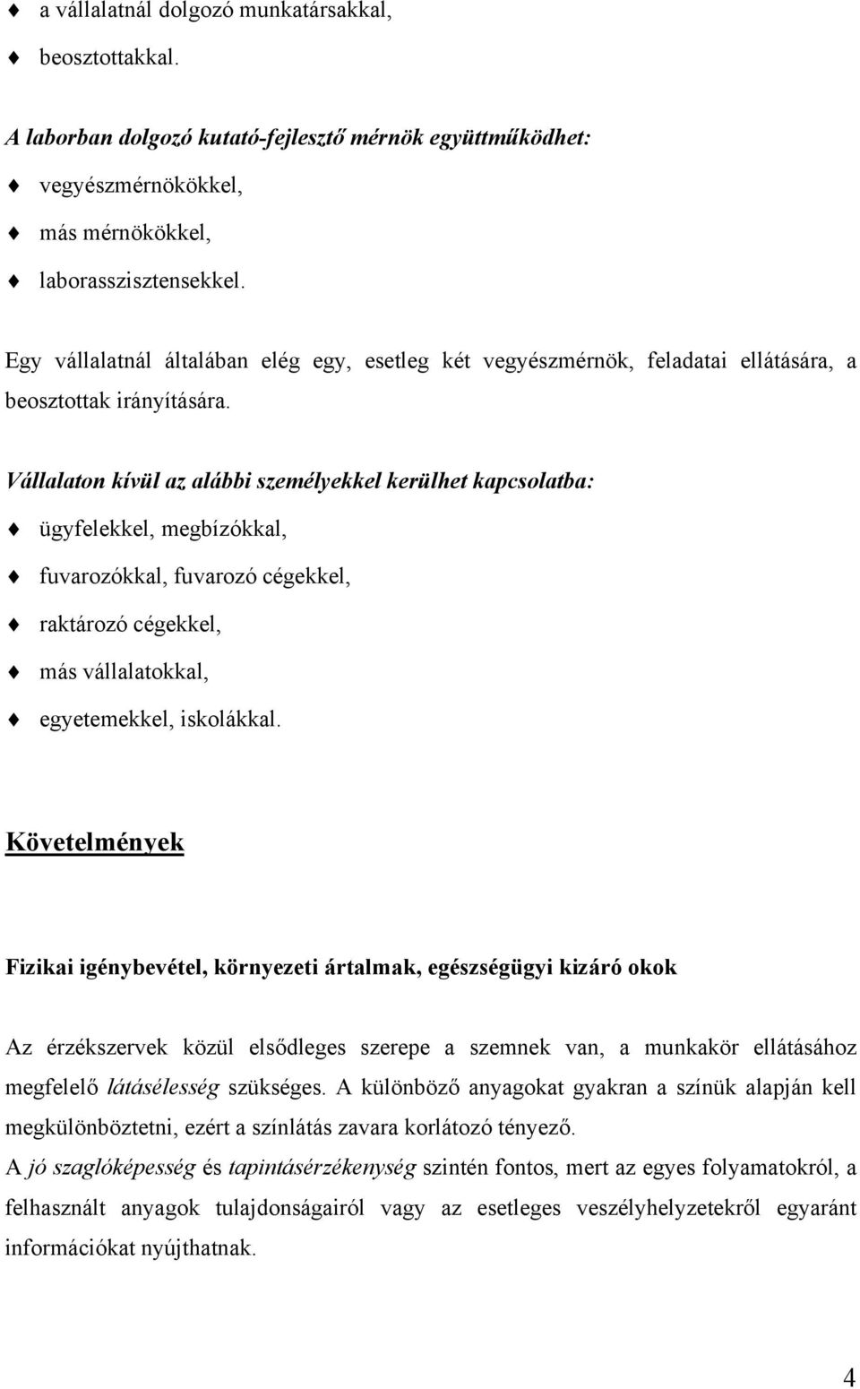 Vállalaton kívül az alábbi személyekkel kerülhet kapcsolatba: ügyfelekkel, megbízókkal, fuvarozókkal, fuvarozó cégekkel, raktározó cégekkel, más vállalatokkal, egyetemekkel, iskolákkal.