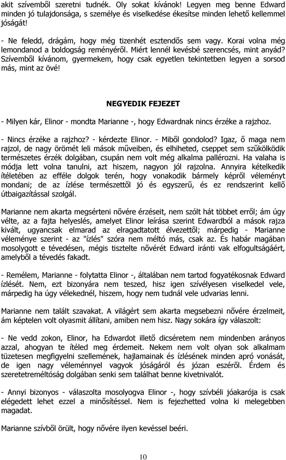 Szívemből kívánom, gyermekem, hogy csak egyetlen tekintetben legyen a sorsod más, mint az övé! NEGYEDIK FEJEZET - Milyen kár, Elinor - mondta Marianne -, hogy Edwardnak nincs érzéke a rajzhoz.