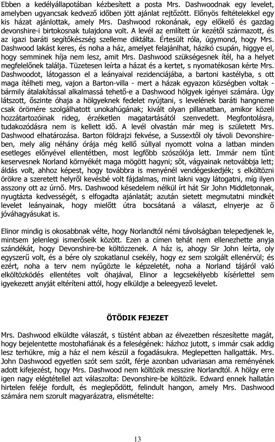 Értesült róla, úgymond, hogy Mrs. Dashwood lakást keres, és noha a ház, amelyet felajánlhat, házikó csupán, higgye el, hogy semminek híja nem lesz, amit Mrs.