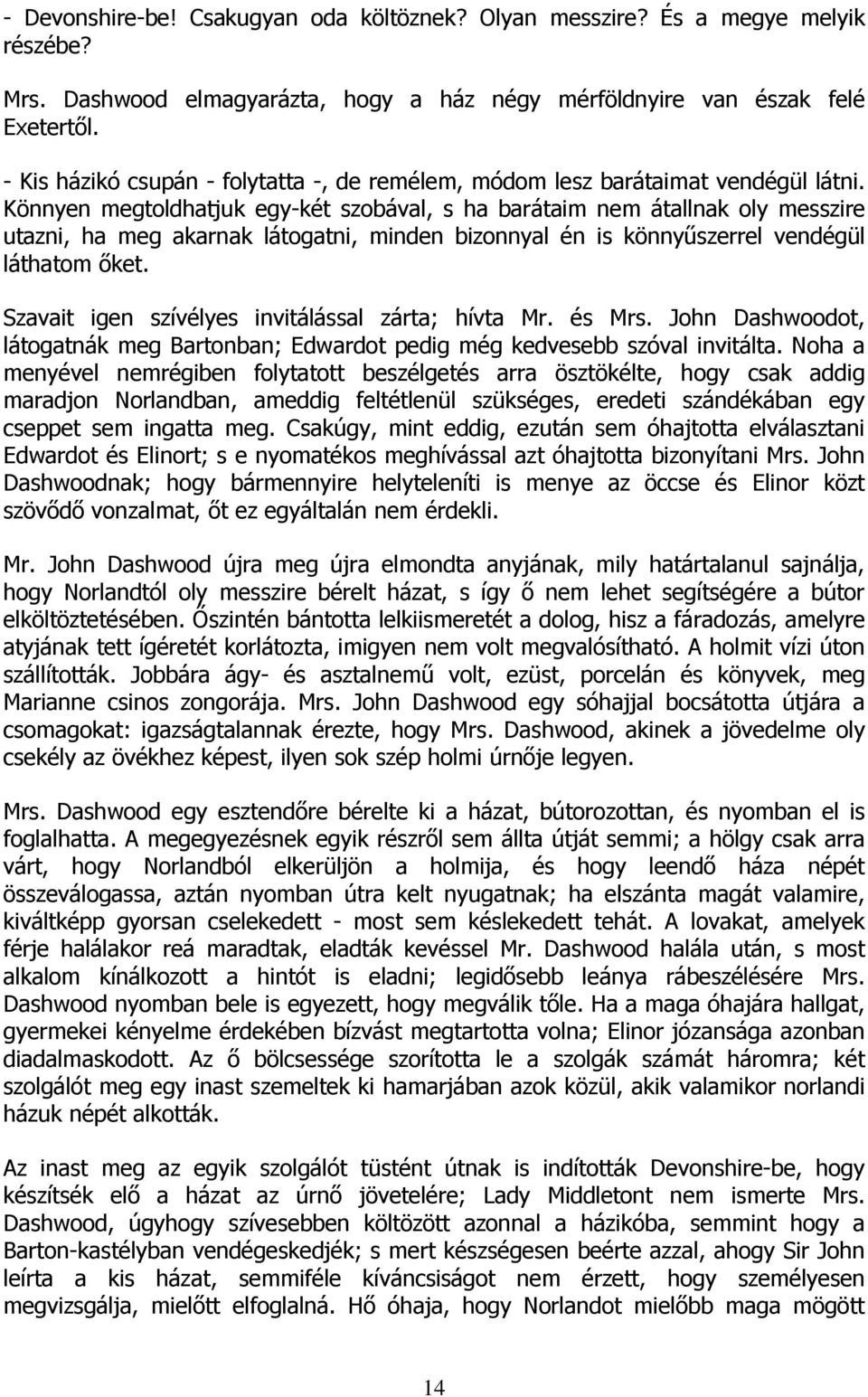 Könnyen megtoldhatjuk egy-két szobával, s ha barátaim nem átallnak oly messzire utazni, ha meg akarnak látogatni, minden bizonnyal én is könnyűszerrel vendégül láthatom őket.