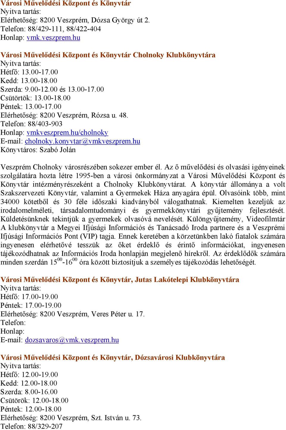 48. Telefon: 88/403-903 Honlap: vmkveszprem.hu/cholnoky E-mail: cholnoky.konyvtar@vmkveszprem.hu Könyvtáros: Szabó Jolán Veszprém Cholnoky városrészében sokezer ember él.