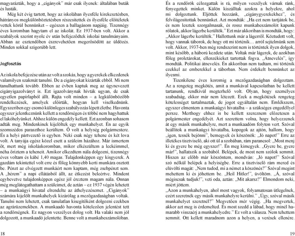 Tizennégy éves koromban hagytam el az iskolát. Ez 1937-ben volt. Akkor a szabályok szerint nyolc év után befejeződtek iskolai tanulmányaim. Abban az esztendőben észrevehetően megerősödött az üldözés.