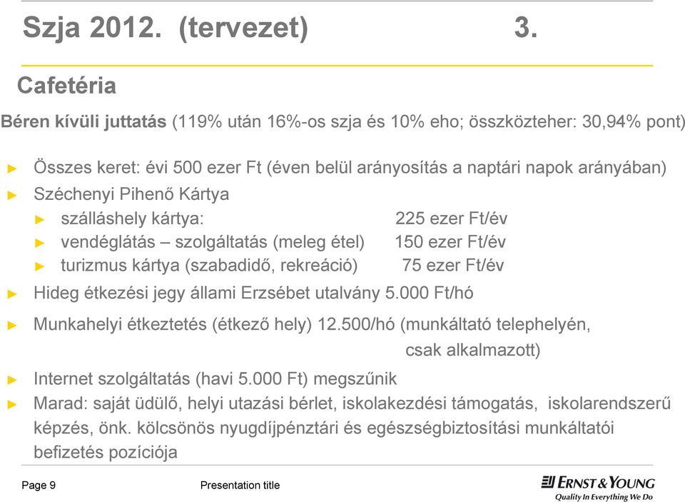 Pihenő Kártya szálláshely kártya: 225 ezer Ft/év vendéglátás szolgáltatás (meleg étel) 150 ezer Ft/év turizmus kártya (szabadidő, rekreáció) 75 ezer Ft/év Hideg étkezési jegy állami