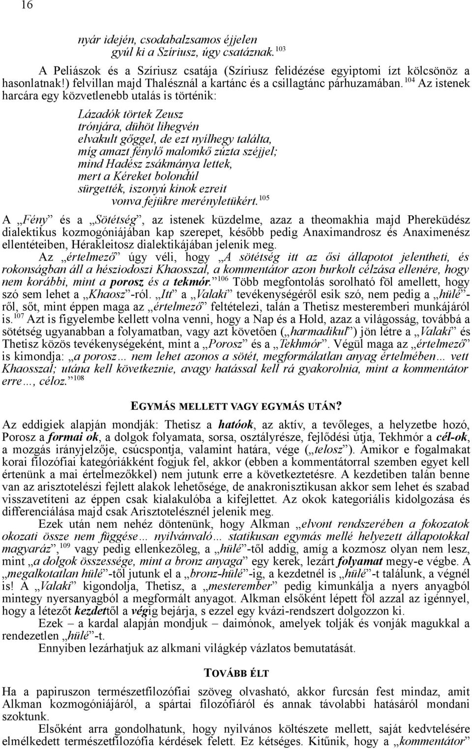 104 Az istenek harcára egy közvetlenebb utalás is történik: Lázadók törtek Zeusz trónjára, dühöt lihegvén elvakult gőggel, de ezt nyílhegy találta, míg amazt fénylő malomkő zúzta széjjel; mind Hadész