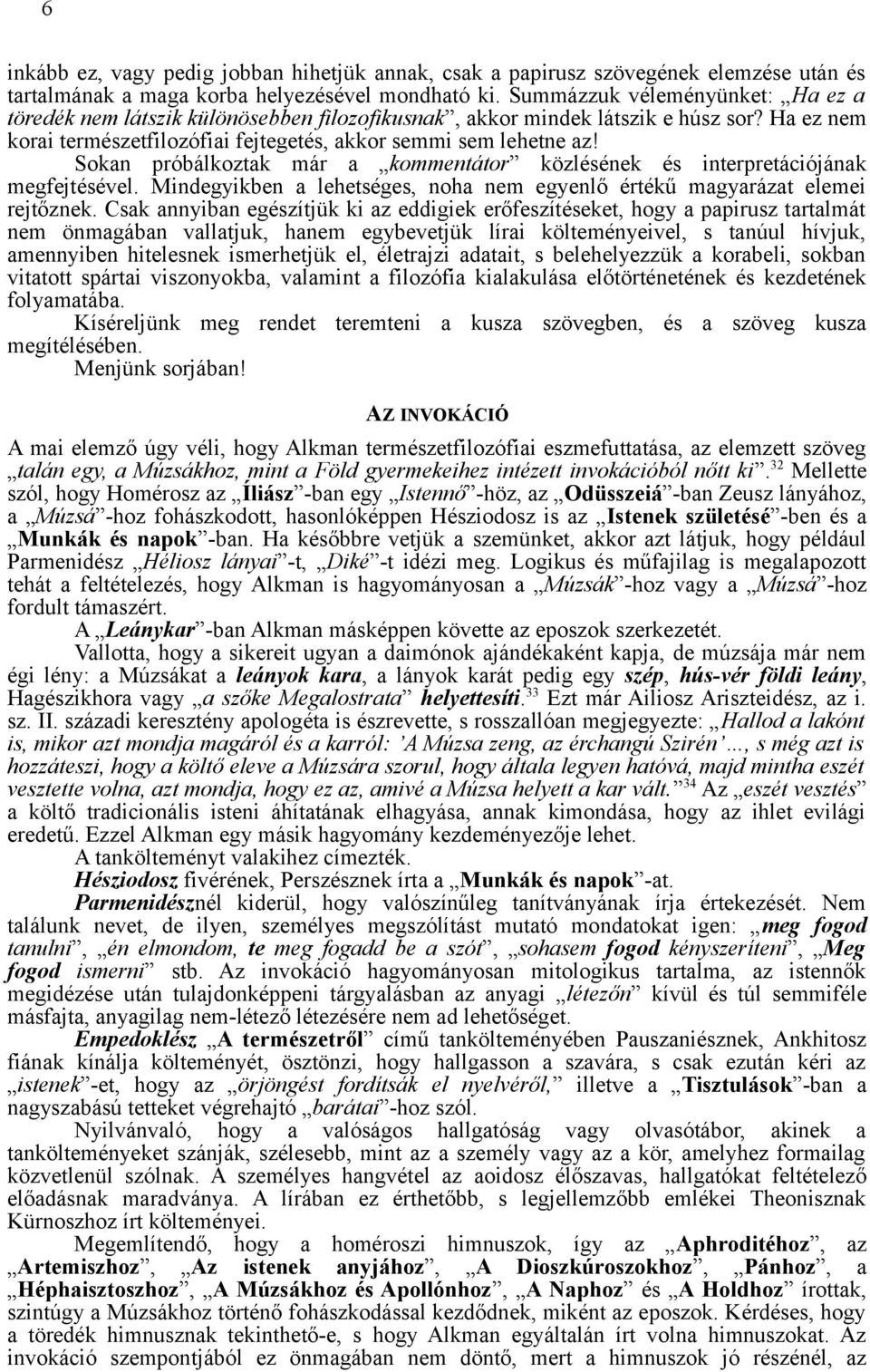 Sokan próbálkoztak már a kommentátor közlésének és interpretációjának megfejtésével. Mindegyikben a lehetséges, noha nem egyenlő értékű magyarázat elemei rejtőznek.