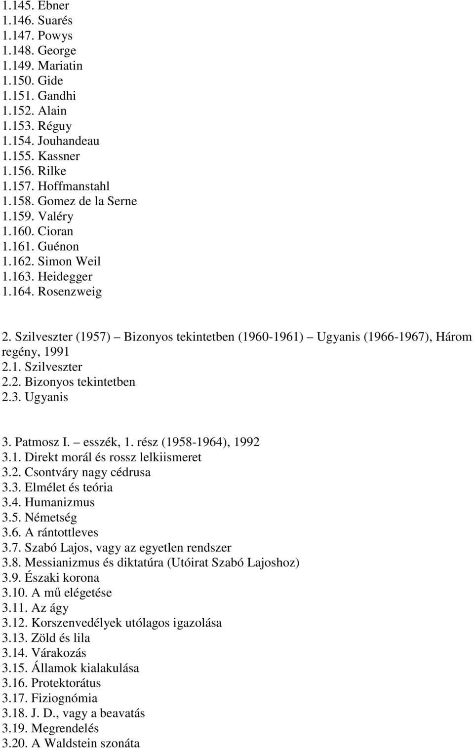 Szilveszter (1957) Bizonyos tekintetben (1960-1961) Ugyanis (1966-1967), Három regény, 1991 2.1. Szilveszter 2.2. Bizonyos tekintetben 2.3. Ugyanis 3. Patmosz I. esszék, 1. rész (1958-1964), 1992 3.1. Direkt morál és rossz lelkiismeret 3.