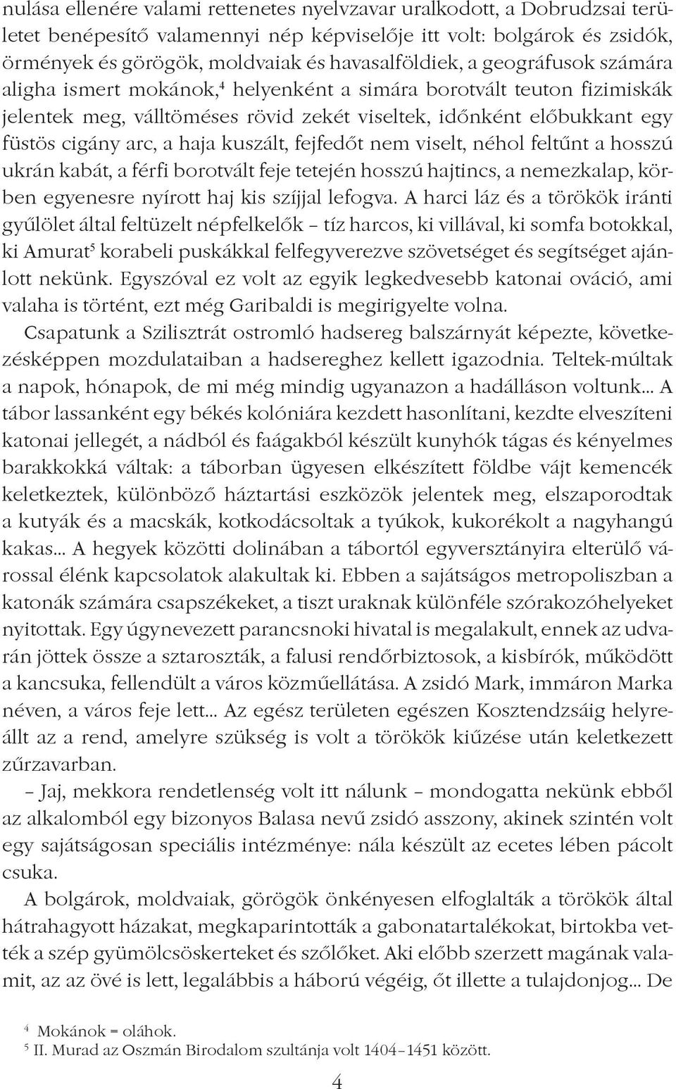 fejfedôt nem viselt, néhol feltûnt a hosszú ukrán kabát, a férfi borotvált feje tetején hosszú hajtincs, a nemezkalap, körben egyenesre nyírott haj kis szíjjal lefogva.