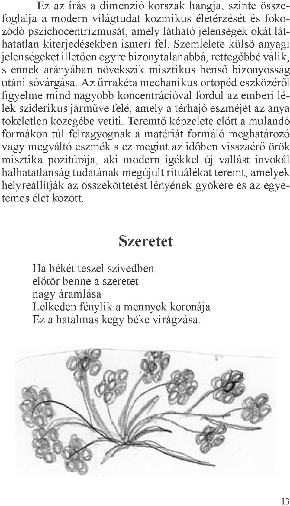 Az űrrakéta mechanikus ortopéd eszközéről figyelme mind nagyobb koncentrációval fordul az emberi lélek sziderikus járműve felé, amely a térhajó eszméjét az anya tökéletlen közegébe vetíti.