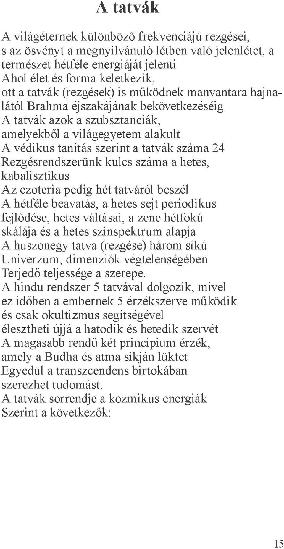 Rezgésrendszerünk kulcs száma a hetes, kabalisztikus Az ezoteria pedig hét tatváról beszél A hétféle beavatás, a hetes sejt periodikus fejlődése, hetes váltásai, a zene hétfokú skálája és a hetes