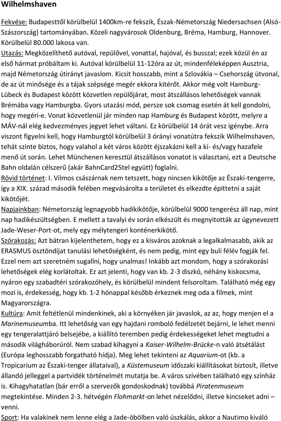 Autóval körülbelül 11-12óra az út, mindenféleképpen Ausztria, majd Németország útirányt javaslom.