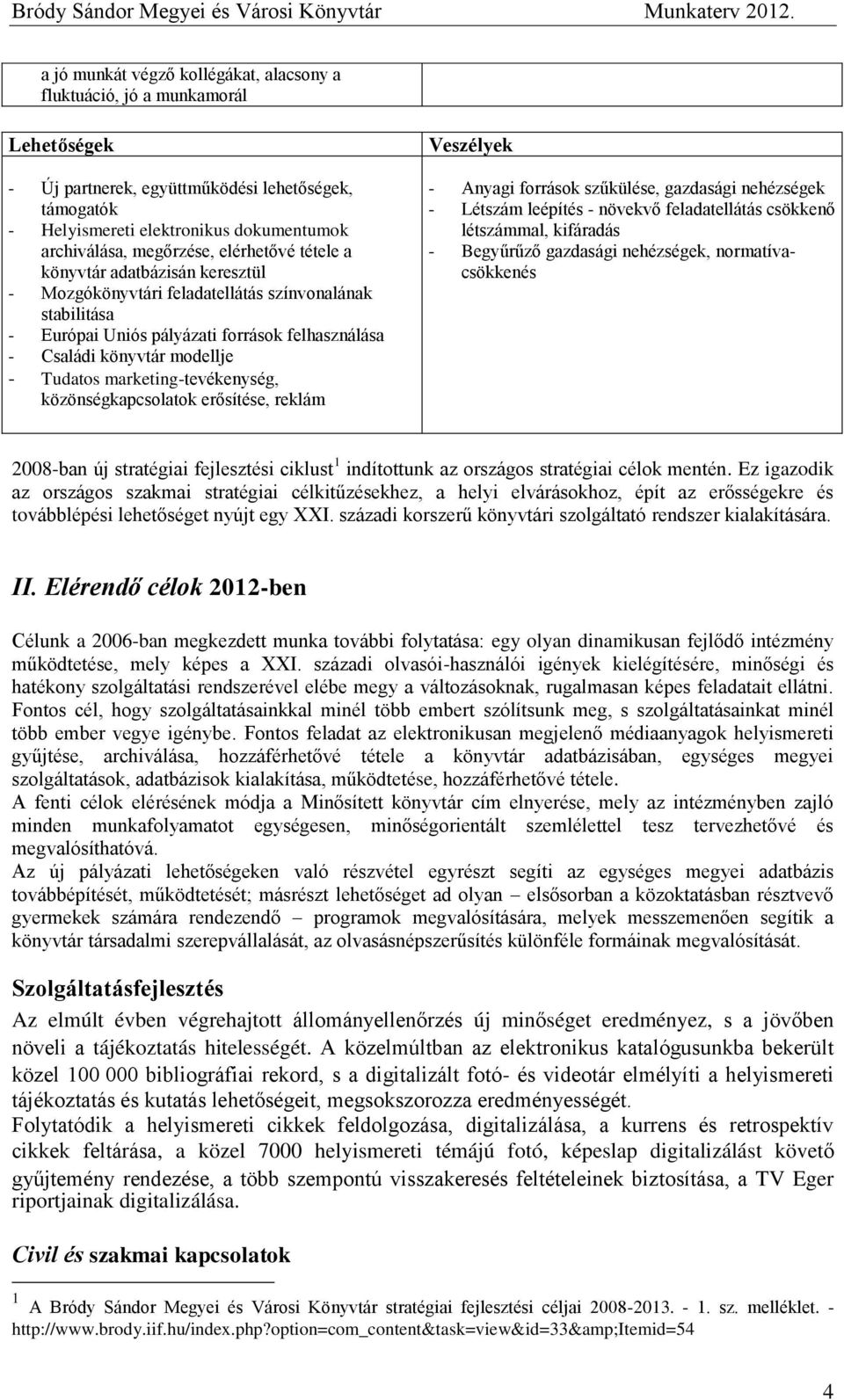 marketing-tevékenység, közönségkapcsolatok erősítése, reklám Veszélyek - Anyagi források szűkülése, gazdasági nehézségek - Létszám leépítés - növekvő feladatellátás csökkenő létszámmal, kifáradás -