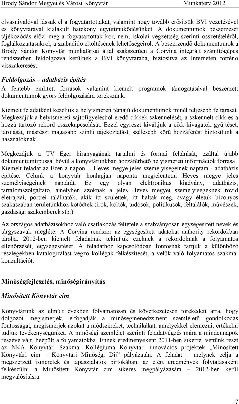 A beszerzendő dokumentumok a Bródy Sándor Könyvtár munkatársai által szakszerűen a Corvina integrált számítógépes rendszerben feldolgozva kerülnek a BVI könyvtárába, biztosítva az Interneten történő