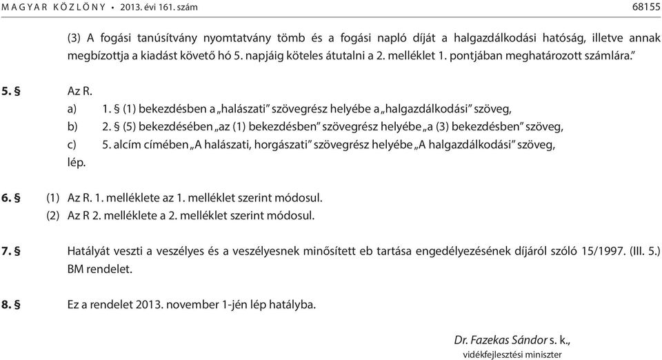 (5) bekezdésében az (1) bekezdésben szövegrész helyébe a (3) bekezdésben szöveg, c) 5. alcím címében A halászati, horgászati szövegrész helyébe A halgazdálkodási szöveg, lép. 6. (1) Az R. 1.