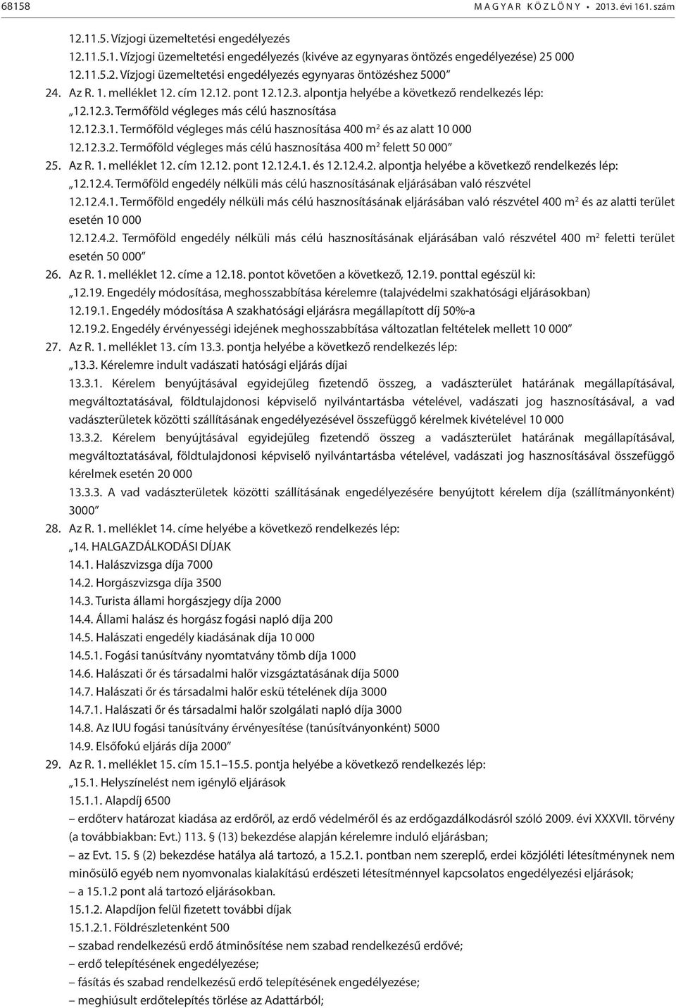 12.3.2. Termőföld végleges más célú hasznosítása 400 m 2 felett 50 000 25. Az R. 1. melléklet 12. cím 12.12. pont 12.12.4.1. és 12.12.4.2. alpontja helyébe a következő rendelkezés lép: 12.12.4. Termőföld engedély nélküli más célú hasznosításának eljárásában való részvétel 12.