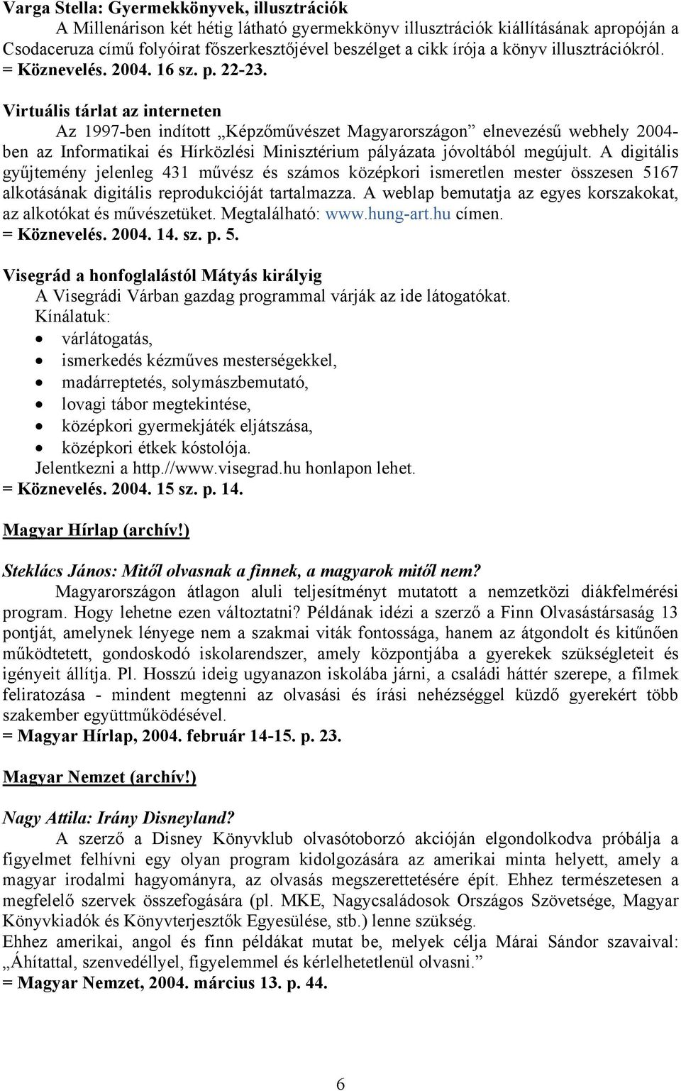 Virtuális tárlat az interneten Az 1997-ben indított Képzőművészet Magyarországon elnevezésű webhely 2004- ben az Informatikai és Hírközlési Minisztérium pályázata jóvoltából megújult.