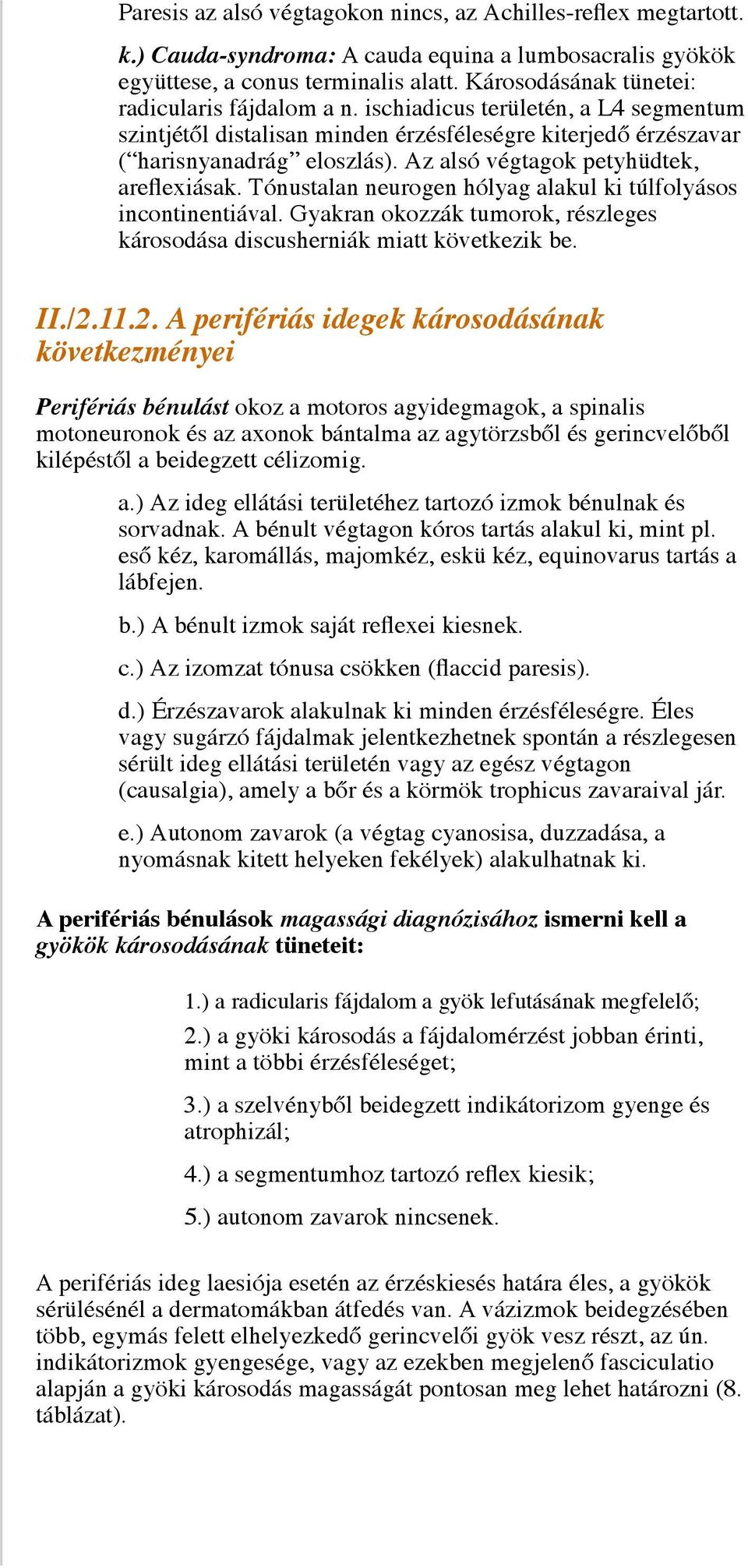 Az alsó végtagok petyhüdtek, areflexiásak. Tónustalan neurogen hólyag alakul ki túlfolyásos incontinentiával. Gyakran okozzák tumorok, részleges károsodása discusherniák miatt következik be. II./2.11.