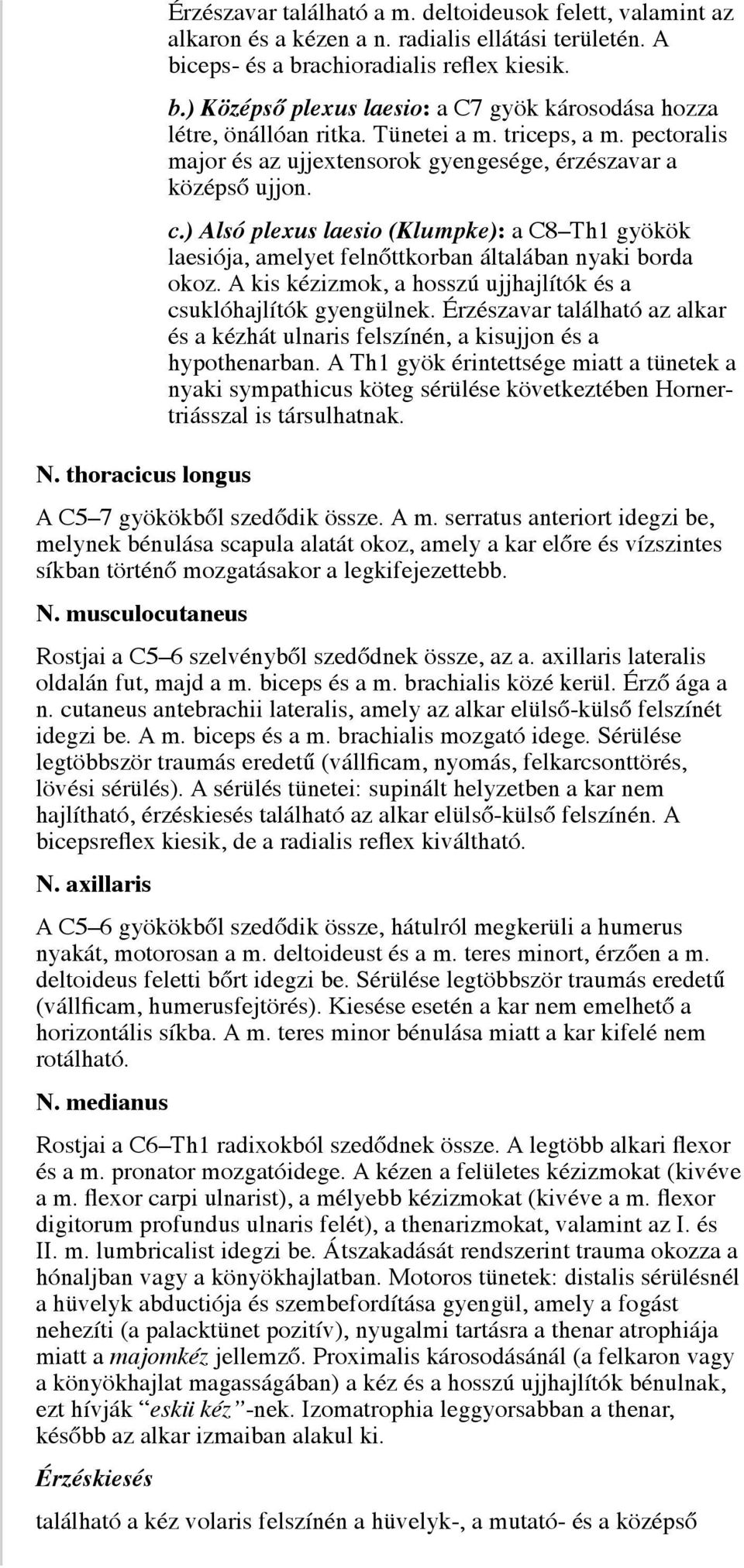 pectoralis major és az ujjextensorok gyengesége, érzészavar a középső ujjon. c.) Alsó plexus laesio (Klumpke): a C8 Th1 gyökök laesiója, amelyet felnőttkorban általában nyaki borda okoz.