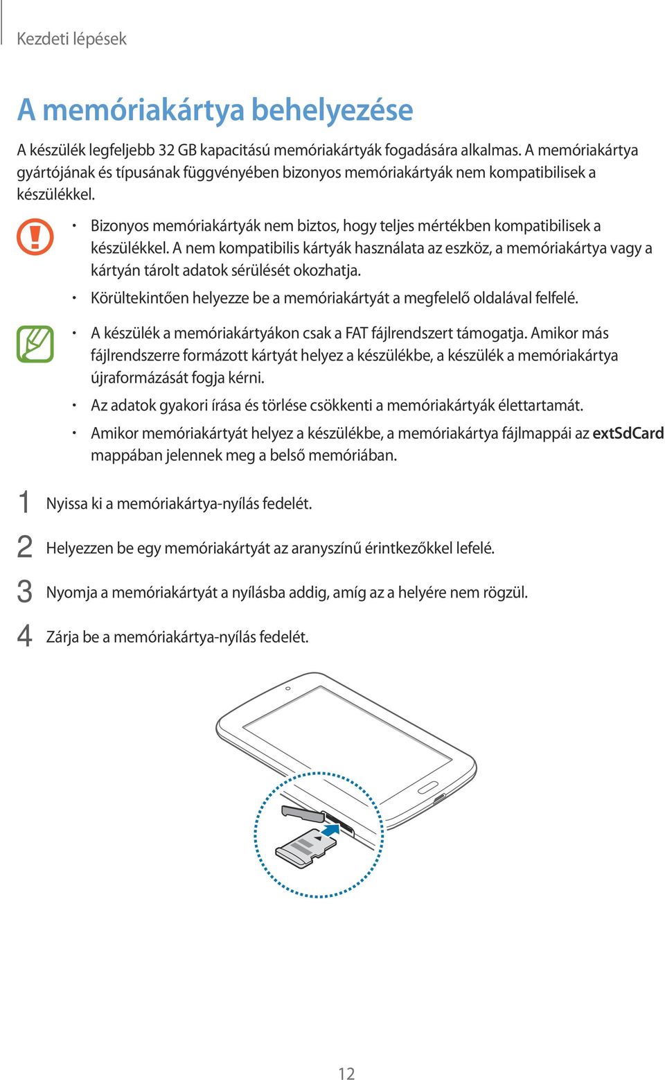 A nem kompatibilis kártyák használata az eszköz, a memóriakártya vagy a kártyán tárolt adatok sérülését okozhatja. Körültekintően helyezze be a memóriakártyát a megfelelő oldalával felfelé.