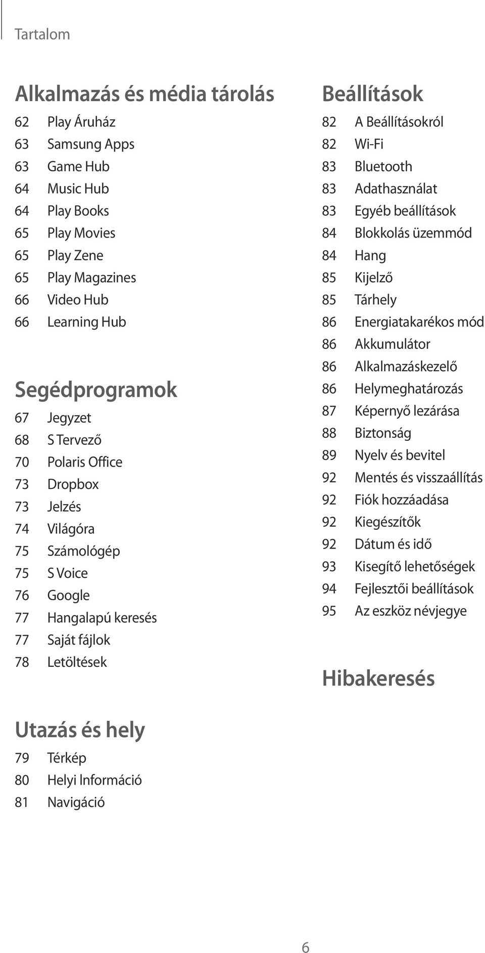 83 Bluetooth 83 Adathasználat 83 Egyéb beállítások 84 Blokkolás üzemmód 84 Hang 85 Kijelző 85 Tárhely 86 Energiatakarékos mód 86 Akkumulátor 86 Alkalmazáskezelő 86 Helymeghatározás 87 Képernyő